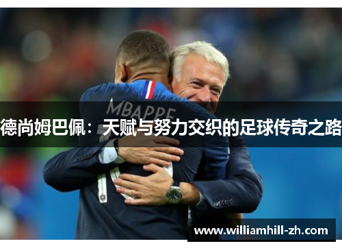 德尚姆巴佩：天赋与努力交织的足球传奇之路