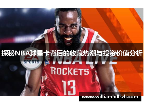 探秘NBA球星卡背后的收藏热潮与投资价值分析