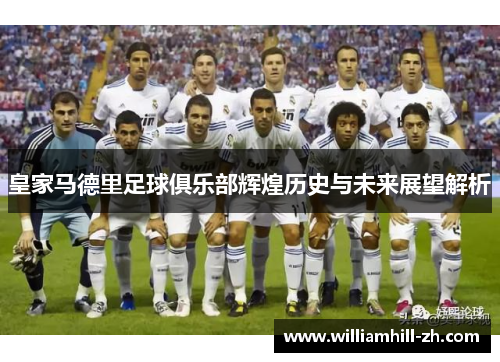 皇家马德里足球俱乐部辉煌历史与未来展望解析