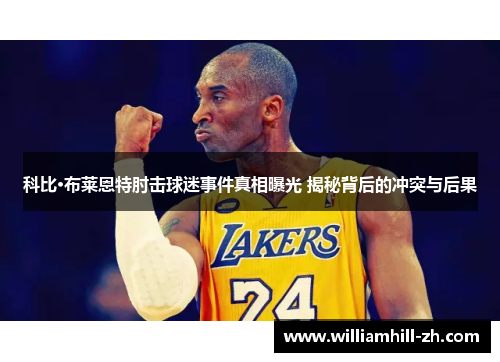 科比·布莱恩特肘击球迷事件真相曝光 揭秘背后的冲突与后果