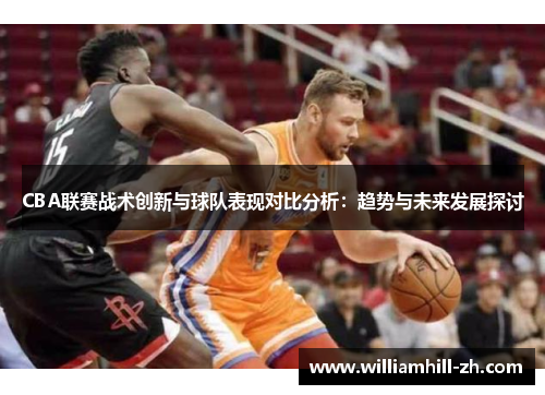 CBA联赛战术创新与球队表现对比分析：趋势与未来发展探讨