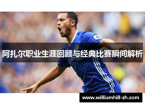 阿扎尔职业生涯回顾与经典比赛瞬间解析