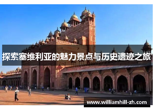 探索塞维利亚的魅力景点与历史遗迹之旅
