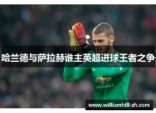 哈兰德与萨拉赫谁主英超进球王者之争