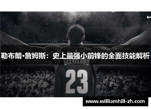 勒布朗·詹姆斯：史上最强小前锋的全面技能解析