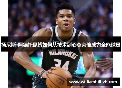 扬尼斯·阿德托昆博如何从技术到心态突破成为全能球员