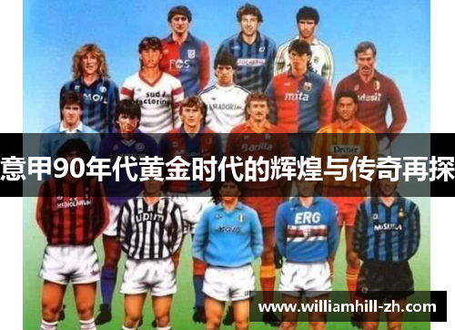 意甲90年代黄金时代的辉煌与传奇再探