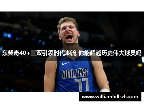 东契奇40+三双引领时代潮流 他能超越历史伟大球员吗