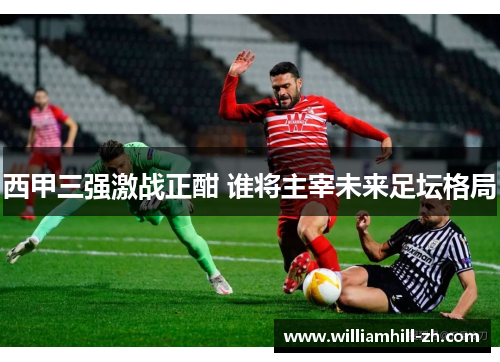 西甲三强激战正酣 谁将主宰未来足坛格局
