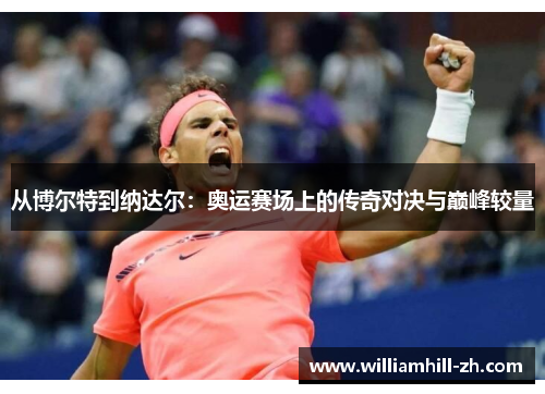 从博尔特到纳达尔：奥运赛场上的传奇对决与巅峰较量