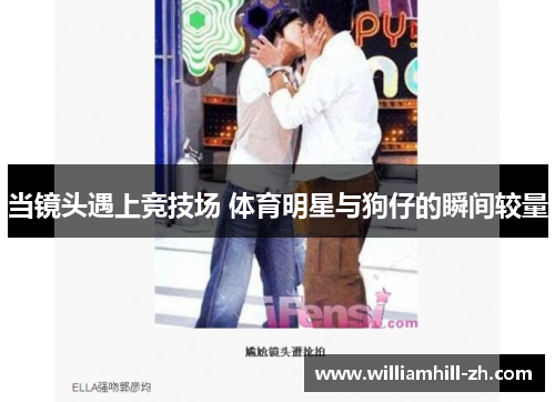 当镜头遇上竞技场 体育明星与狗仔的瞬间较量
