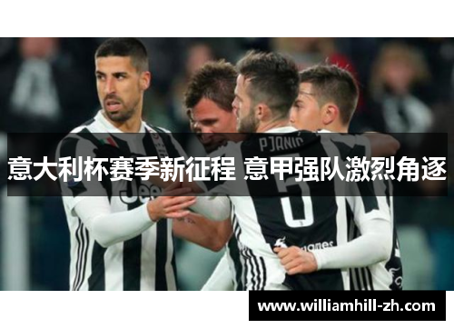 意大利杯赛季新征程 意甲强队激烈角逐