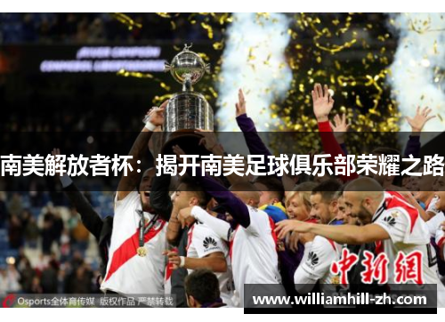 南美解放者杯：揭开南美足球俱乐部荣耀之路
