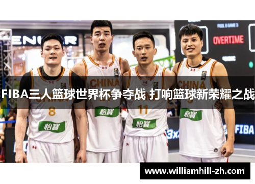 FIBA三人篮球世界杯争夺战 打响篮球新荣耀之战