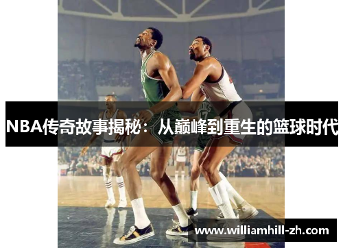 NBA传奇故事揭秘：从巅峰到重生的篮球时代