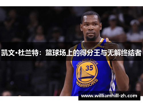 凯文·杜兰特：篮球场上的得分王与无解终结者