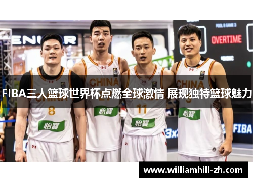 FIBA三人篮球世界杯点燃全球激情 展现独特篮球魅力