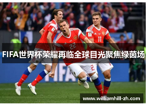 FIFA世界杯荣耀再临全球目光聚焦绿茵场