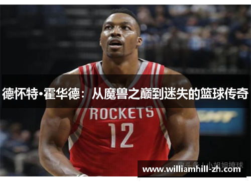 德怀特·霍华德：从魔兽之巅到迷失的篮球传奇