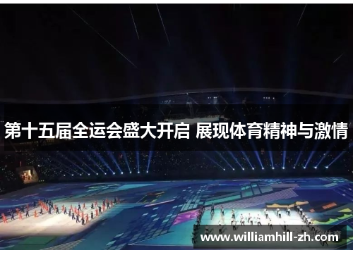 第十五届全运会盛大开启 展现体育精神与激情