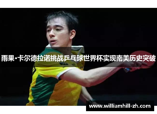 雨果·卡尔德拉诺挑战乒乓球世界杯实现南美历史突破