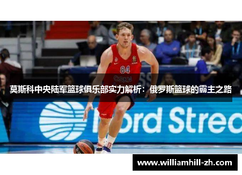 莫斯科中央陆军篮球俱乐部实力解析：俄罗斯篮球的霸主之路