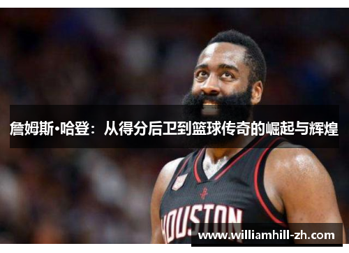 詹姆斯·哈登：从得分后卫到篮球传奇的崛起与辉煌