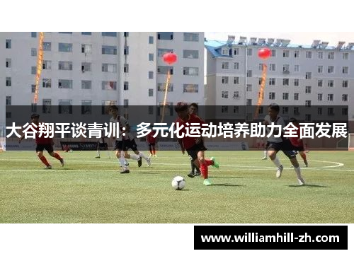 大谷翔平谈青训：多元化运动培养助力全面发展