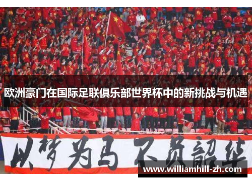 欧洲豪门在国际足联俱乐部世界杯中的新挑战与机遇
