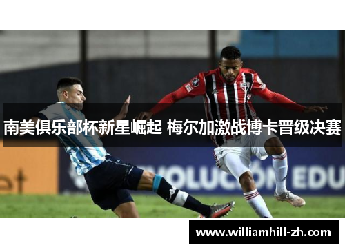 南美俱乐部杯新星崛起 梅尔加激战博卡晋级决赛
