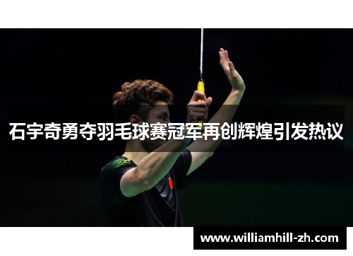 石宇奇勇夺羽毛球赛冠军再创辉煌引发热议