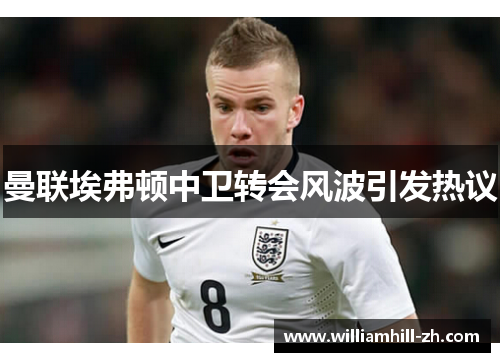 曼联埃弗顿中卫转会风波引发热议