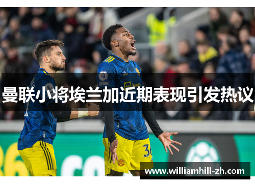 曼联小将埃兰加近期表现引发热议
