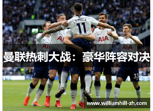 曼联热刺大战：豪华阵容对决