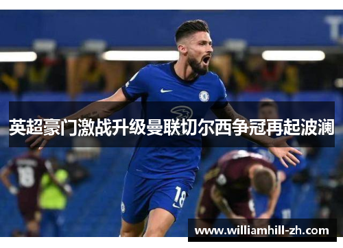 英超豪门激战升级曼联切尔西争冠再起波澜