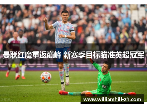 曼联红魔重返巅峰 新赛季目标瞄准英超冠军