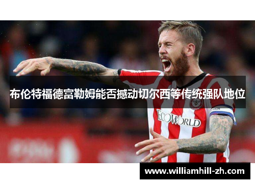 布伦特福德富勒姆能否撼动切尔西等传统强队地位