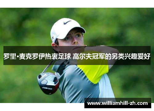 罗里·麦克罗伊热衷足球 高尔夫冠军的另类兴趣爱好