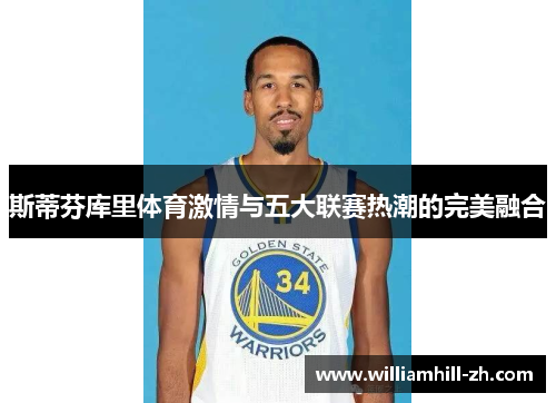 斯蒂芬库里体育激情与五大联赛热潮的完美融合