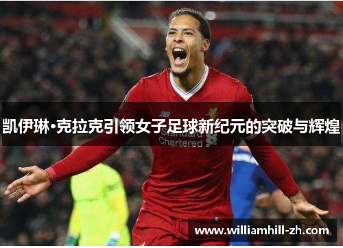 凯伊琳·克拉克引领女子足球新纪元的突破与辉煌