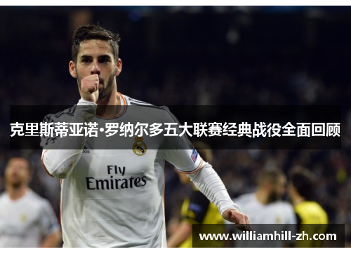 克里斯蒂亚诺·罗纳尔多五大联赛经典战役全面回顾