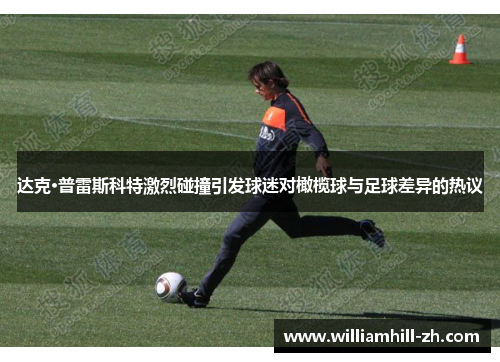 达克·普雷斯科特激烈碰撞引发球迷对橄榄球与足球差异的热议