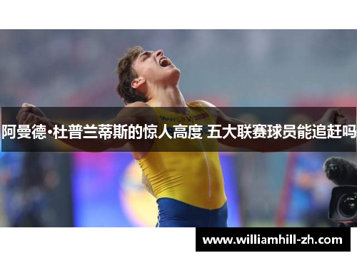 阿曼德·杜普兰蒂斯的惊人高度 五大联赛球员能追赶吗