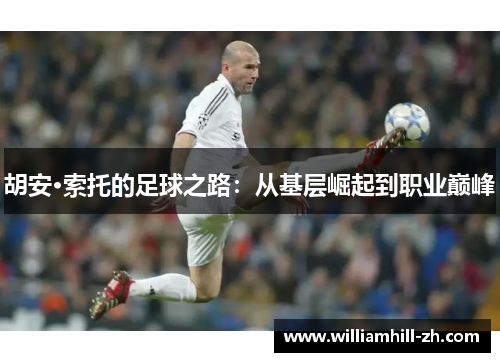 胡安·索托的足球之路：从基层崛起到职业巅峰
