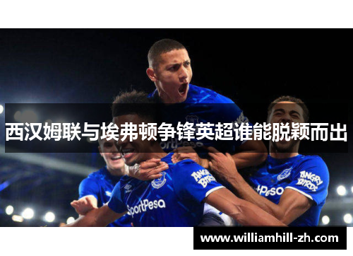 西汉姆联与埃弗顿争锋英超谁能脱颖而出