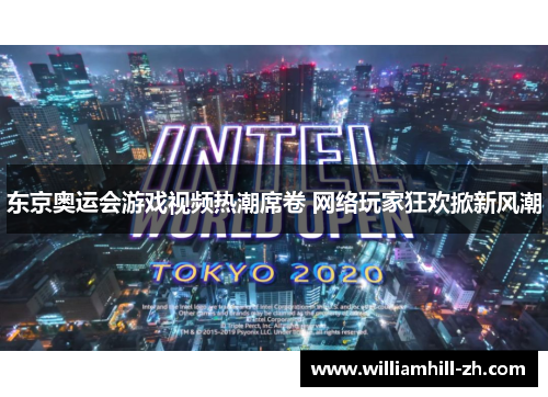 东京奥运会游戏视频热潮席卷 网络玩家狂欢掀新风潮