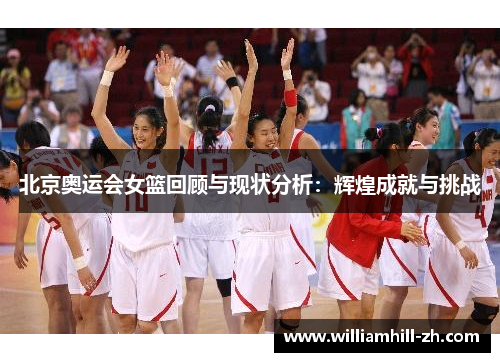 北京奥运会女篮回顾与现状分析：辉煌成就与挑战