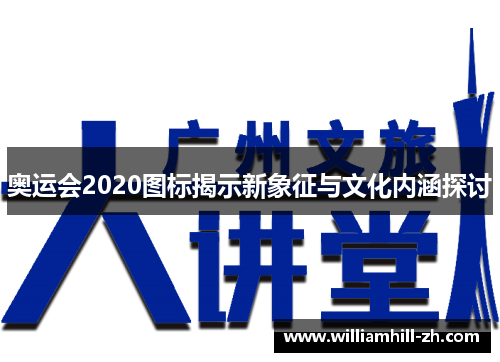 奥运会2020图标揭示新象征与文化内涵探讨