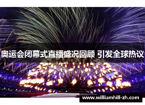奥运会闭幕式直播盛况回顾 引发全球热议